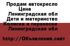 Продам автокресло › Цена ­ 5 000 - Ленинградская обл. Дети и материнство » Коляски и переноски   . Ленинградская обл.